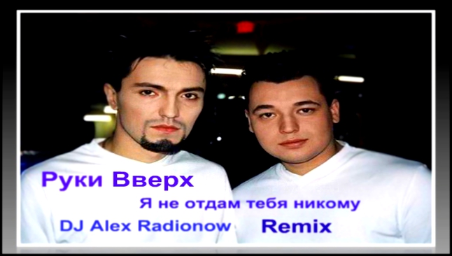 Видеоклип Руки Вверх - Я не отдам тебя никому (DJ Alex Radionow - Remix 2015)