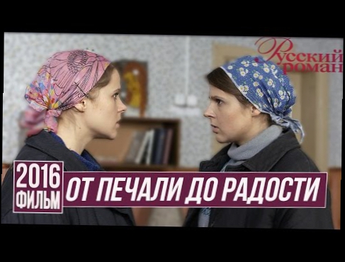 Фильм «ОТ ПЕЧАЛИ ДО РАДОСТИ» Русские мелодрамы 2016 новинки сериалы про деревню / Русский Роман