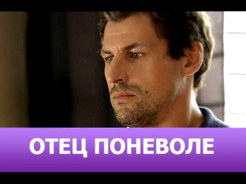 Отец поневоле 2016 - Красивая русская мелодрама фильм кино