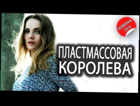 Пластмассовая королева - Прекрасный фильм Русские мелодрамы сериалы 2016