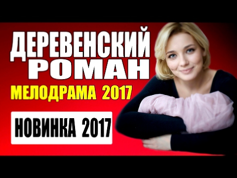 ШИКАРНЫЙ ФИЛЬМ "ДЕРЕВЕНСКИЙ РОМАН" 2017. МЕЛОДРАМЫ РУССКИЕ 2017 НОВИНКИ #2