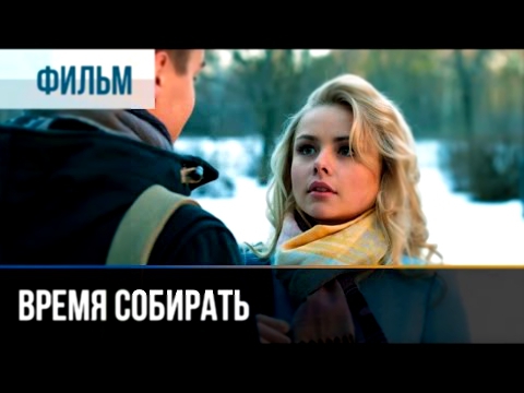 Время собирать - Мелодрама | Фильмы и сериалы - Русские мелодрамы