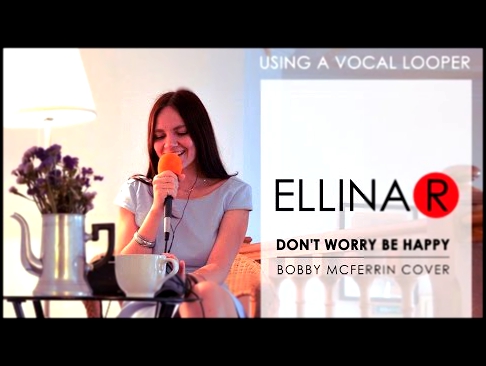 Видеоклип ELLINA R / Эллина Решетникова - Don't worry, be happy (Bobby McFerrin cover) using vocal looper