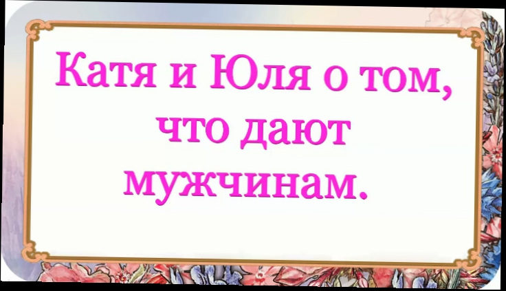 Катя и Юля о том, что дают мужчинам. 41 серия.