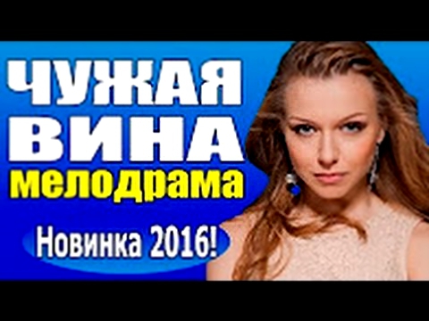 Чужая вина 2016 русская мелодрама, кино про любовь новинка