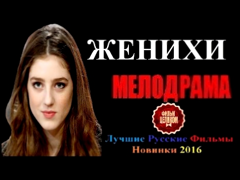 ЖЕНИХИ 2016 – Шикарная Русская Мелодрама 2016