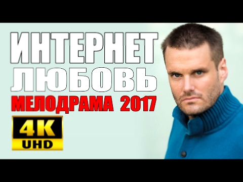 ИНТЕРНЕТ ЛЮБОВЬ 2017 РУССКАЯ ИЗУМИТЕЛЬНАЯ МЕЛОДРАМА 2017 НОВИНКА