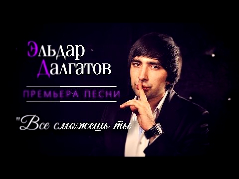 Видеоклип Эльдар Далгатов – Все сможешь ты | 2015