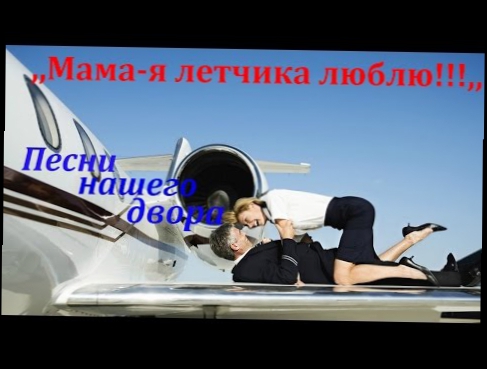 Видеоклип ,,Мама я летчика люблю!!!,, песни нашего двора