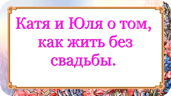 Катя и Юля о том, как жить без свадьбы. 40 серия. 