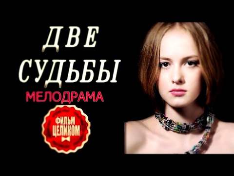 Две судьбы 2016 русские мелодрамы 2016 russian melodrama 2016