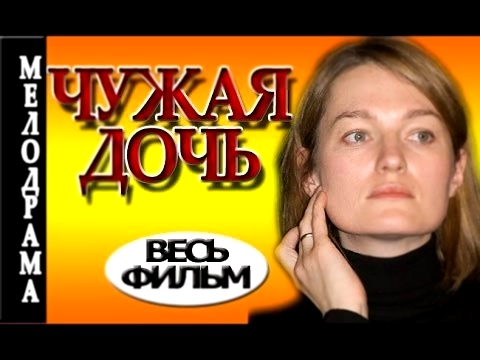 Чужая дочь - Мелодрама фильмы 2016 Русские мелодрамы фильмы,сериалы!