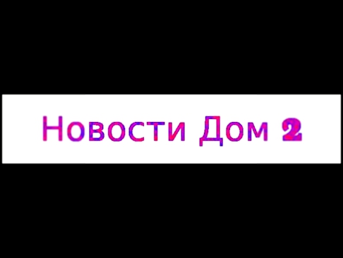 дом 2 свежие серии новости