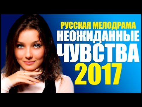 НОВИНКА 2017! Фильм «НЕОЖИДАННЫЕ ЧУВСТВА» Русские Мелодрамы 2017 Новинки