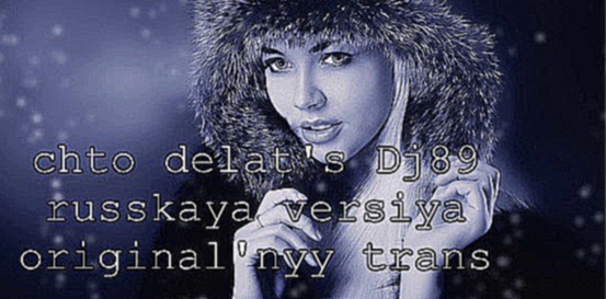 Видеоклип chto delat's Dj89 russkaya versiya original'nyy trans