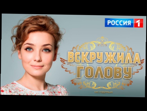 НОВИНКА 2017! Фильм «ВСКРУЖИЛА ГОЛОВУ» Русские мелодрамы 2017 новинки / фильмы и сериалы